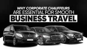 Why Corporate Chauffeurs Are Essential for Smooth Business Travel